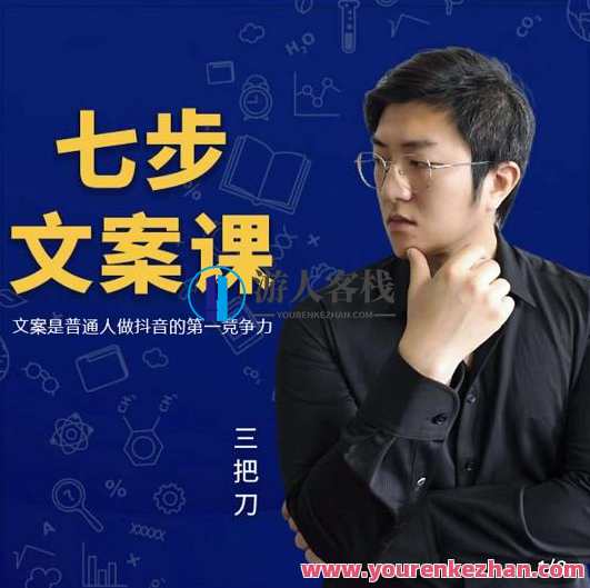 三把刀・七步文案课：文案是普通人做短视频的第一竞争力，文案大师进阶班，掌握七步打造短视频竞争力三把刀