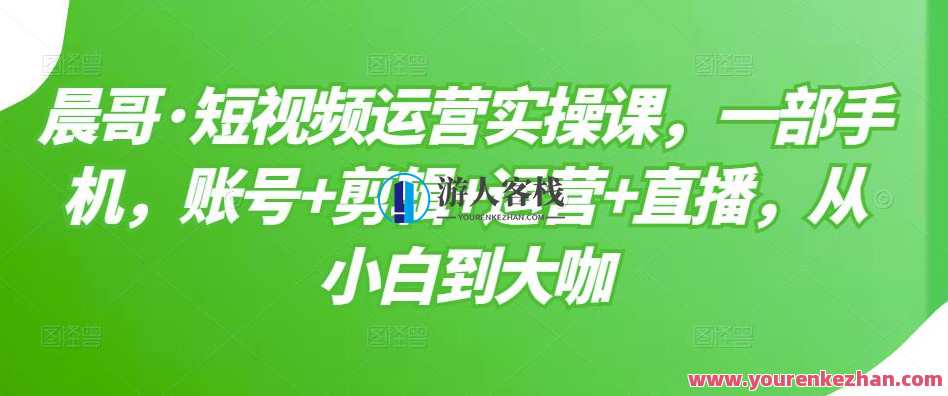 晨哥短视频运营实操课,账号+剪辑+运营+直播,快速学会打造高权重账号与基础技能,晨哥短视频运营秘籍,账号打造+剪辑技巧+运营策略+直播技巧,课程,直播,影视,定位,手机游戏,第1张 晨哥短视频运营实操课,账号+剪辑+运营+直播,快速学会打造高权重账号与基础技能,晨哥短视频运营秘籍,账号打造+剪辑技巧+运营策略+直播技巧,课程,直播,影视,定位,手机游戏,第1张