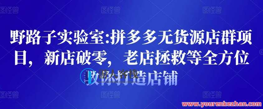 野路子实验室:拼多多无货源店群项目,新店破零,老店拯救等全方位教你打造店铺,拼多多无货源店铺运营实战,野路子实验室揭秘,新店破零老店拯救全攻略,课程,管理,直播,电商,第1张 野路子实验室:拼多多无货源店群项目,新店破零,老店拯救等全方位教你打造店铺,拼多多无货源店铺运营实战,野路子实验室揭秘,新店破零老店拯救全攻略,课程,管理,直播,电商,第1张