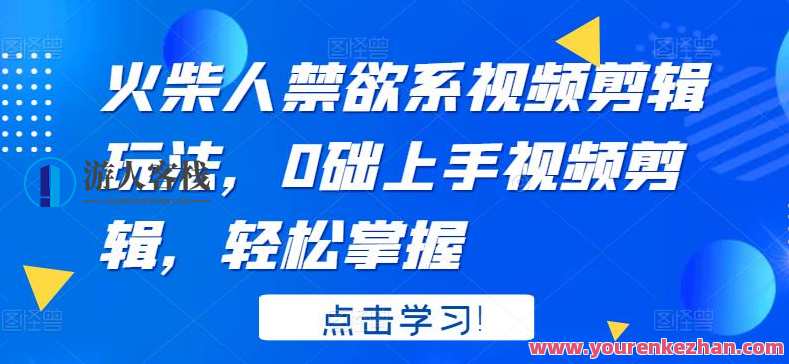 火柴人禁欲系视频剪辑玩法，0础上手视频剪辑，轻松掌握，视频剪辑新技巧，火柴人禁欲系操作秘笈,课程,第1张