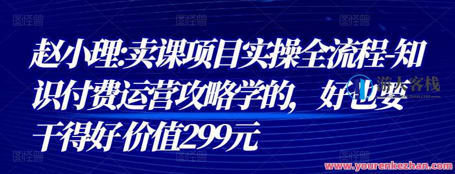 赵小理:卖课项目实操全流程-知识付费运营攻略学,知识付费运营实战全攻略,课程,学习,模板,定位,专业,攻略,第1张 赵小理:卖课项目实操全流程-知识付费运营攻略学,知识付费运营实战全攻略,课程,学习,模板,定位,专业,攻略,第1张