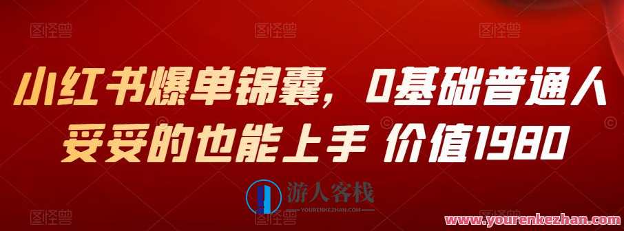 小红书爆单锦囊，0基础普通人妥妥的也能上手 价值1980，新手速成爆单锦囊，零基础轻松上手，1980元价值满满