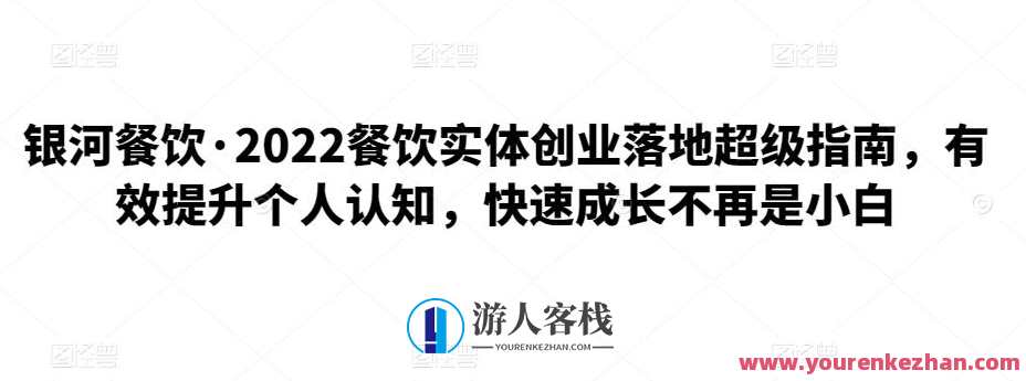 银河餐饮・2022餐饮实体创业落地超级指南，有效提升个人认知，餐饮新纪元，2022实体创业落地宝典，助您提升餐饮创业认知,课程,成长,第1张