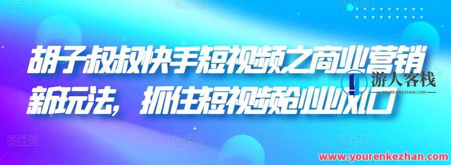 胡子叔叔快手短视频之商业营销新玩法，抓住短视频创业风口，短视频营销新势力，胡子叔叔快手秘籍,课程,直播,影视,目标,小程序,第1张