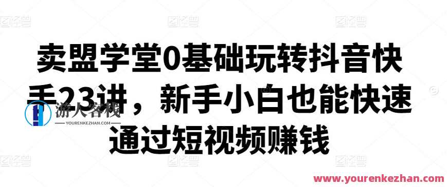 卖盟学堂0基础玩转抖音快手23讲，新手小白通过短视频赚钱 百度云盘分享，抖音快手短视频零基础入门攻略，盟学堂助你轻松赚钱，百度云盘同步分享,课程,直播,电商,团队,脚本,第1张