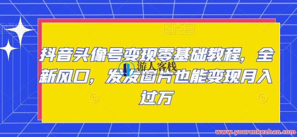 抖音头像号实现零初级教程，新升级出风口，发图也可实现月收入超过1万元，抖音头像号零基础进阶教程，新风口月入超万元秘籍,课程,管理,直播,微信,影视,第1张