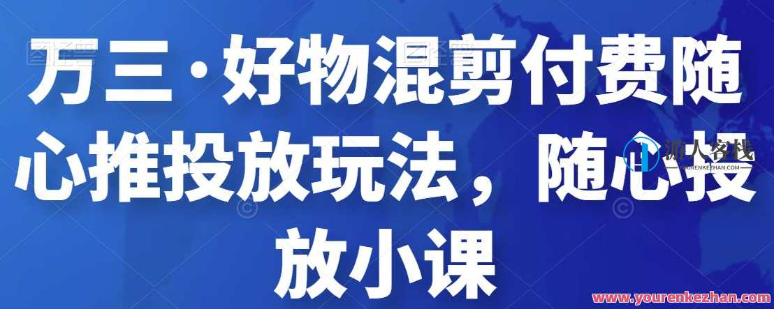 万三・好物混剪付费随心推投放玩法,随心投放小课 百度云盘分享,万三好物混剪付费投放秘籍,随心推投放小课分享,课程,影视,第1张 万三・好物混剪付费随心推投放玩法,随心投放小课 百度云盘分享,万三好物混剪付费投放秘籍,随心推投放小课分享,课程,影视,第1张