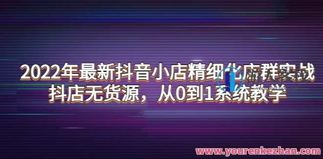 2022年最新抖音小店精细化店群实战 百度云盘分享，抖音小店精细化运营与店群实战百度云盘资料,课程,管理,影视,模板,定位,第1张