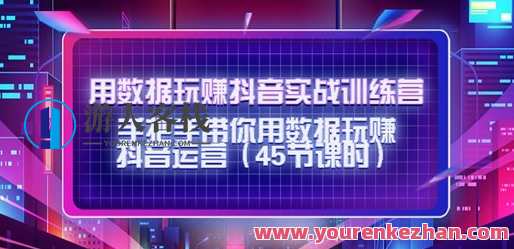 用数据玩赚抖音视频实战夏令营：带你用数据玩赚抖音运营 数据狂潮抖音实战营，策略引领，玩转数据赚钱之旅