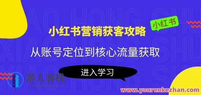 小红书营销获客攻略大全：从内容创作到关键流量获取，爆款笔记打造出，小红书营销获客秘籍，内容策略+流量技巧，爆款笔记打造攻略,课程,影视,定位,攻略,流量获取,第1张