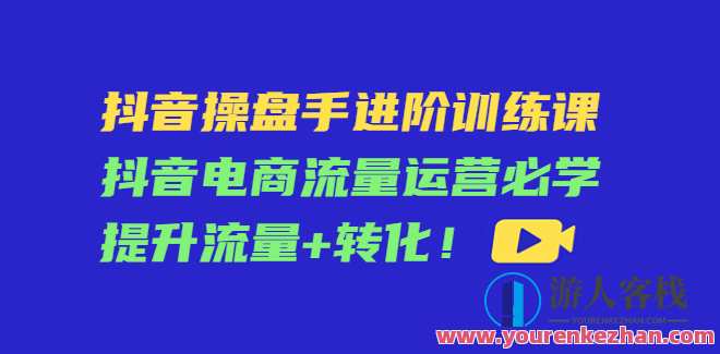 抖音视频操盘手升阶训练课,抖音电商流量运营提升流量+转换!抖音电商流量运营秘籍，操盘手进阶训练营,课程,影视,直播,电商,电子商务,流量获取,第1张