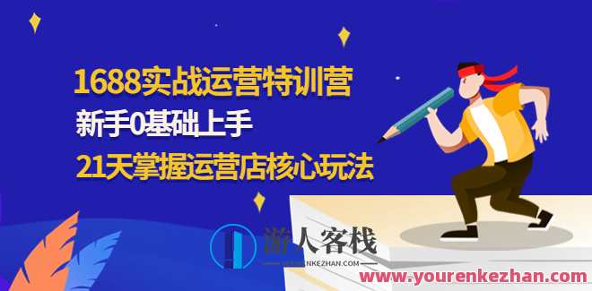 1688实战运营特训营,初学者0基本上手,21天把握运营店游戏核心玩法，1688实战运营特训营新手入门速成营，21天掌握运营核心玩法