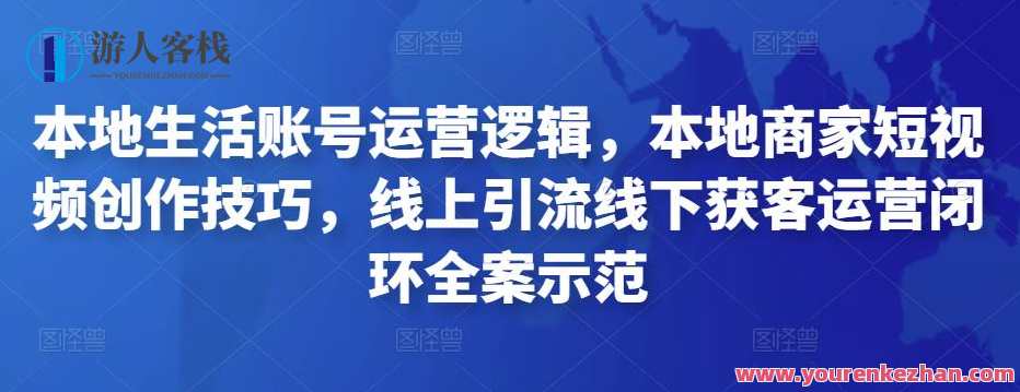 本地生活账户运营逻辑性，当地店家小视频创作技巧，线上引流线下推广获客运营闭环控制全案示范性，本地生活运营策略与店家短视频创作指南,课程,管理,影视,直播,微信,模板,定位,发展,摄影,电子商务,第1张