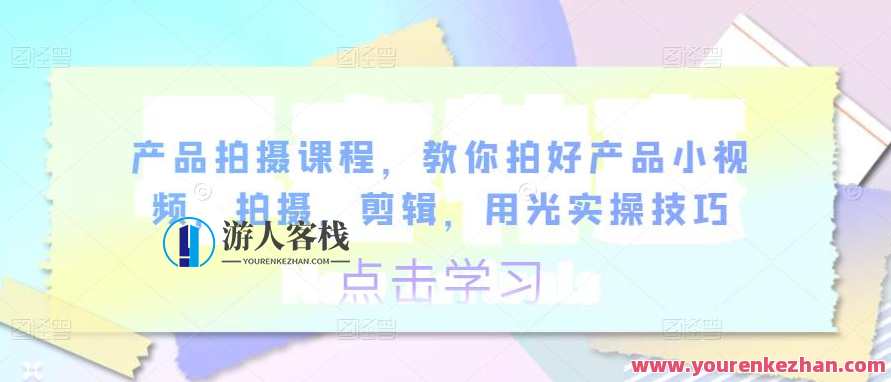 产品拍摄课程内容,教你拍好商品短视频,拍照,视频剪辑,用光实操方法百度搜索云盘分享,产品拍摄短视频秘籍,实操教程分享,课程,影视,摄影,镜头语言,第1张 产品拍摄课程内容,教你拍好商品短视频,拍照,视频剪辑,用光实操方法百度搜索云盘分享,产品拍摄短视频秘籍,实操教程分享,课程,影视,摄影,镜头语言,第1张