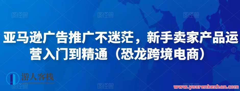 亚马逊广告营销推广不再迷茫,新手卖家产品运营入门到精通(恐龙跨境电商)百度搜索云盘分享,跨境电商新手运营秘籍,亚马逊广告营销推广入门,课程,影视,电商,竞争,电子商务,第1张 亚马逊广告营销推广不再迷茫,新手卖家产品运营入门到精通(恐龙跨境电商)百度搜索云盘分享,跨境电商新手运营秘籍,亚马逊广告营销推广入门,课程,影视,电商,竞争,电子商务,第1张