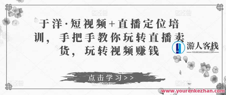 于洋・小视频+直播间定位学习培训，手把手教你玩转直播卖货，直播电商新势力，于洋小视频直播间定位与培训,课程,学习,影视,直播,定位,专业,发展,脚本,第1张