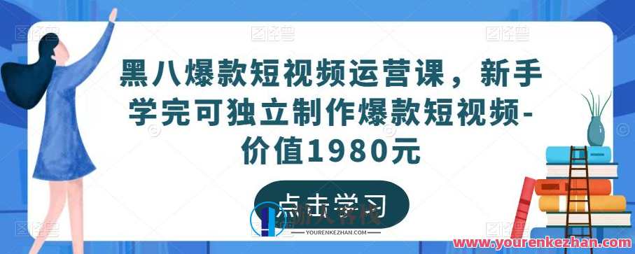 黑八爆款短视频运营课，初学者学习后可独立制作爆款小视频—使用价值1980元，短视频运营黑八秘籍，初学者速成爆款短视频制作
