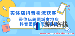 同城门店抖音获客引流方法实战演练课，玩转同城门店抖音团购价+同城直播，抖音同城门店引流实战课，团购价直播策略与门店运营,课程,影视,管理,直播,理解,团队,竞争,脚本,合作,视频制作,第1张