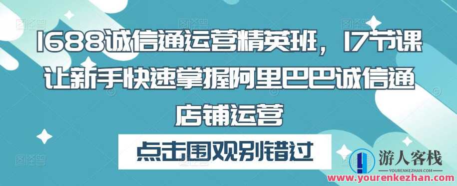 1688诚信通运营精英班,17堂课让初学者把握阿里诚信通店铺运营,阿里诚信通运营精英班,17堂课助你掌握运营技巧,初学者速成,课程,影视,定位,电子商务,第1张 1688诚信通运营精英班,17堂课让初学者把握阿里诚信通店铺运营,阿里诚信通运营精英班,17堂课助你掌握运营技巧,初学者速成,课程,影视,定位,电子商务,第1张