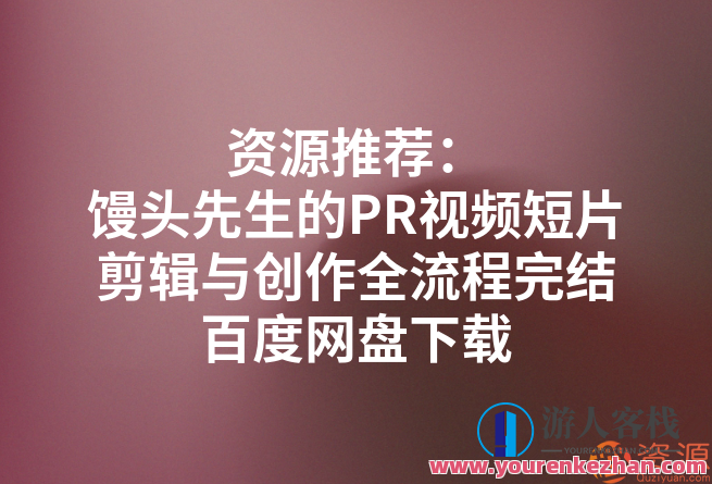 馍馍先生PR短视频短片剪辑与创作全过程_软件教程，馍馍先生短视频制作全流程教程,课程,脚本,镜头语言,第1张