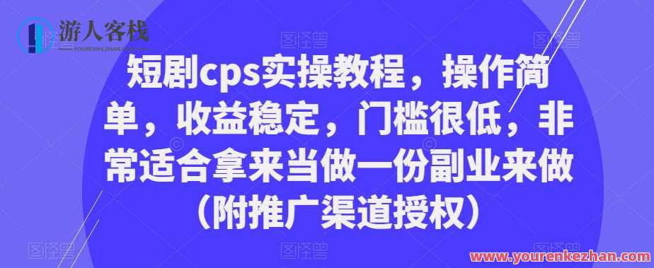 短剧cps实操实例教程，操作简单，收益稳定，门槛较低的副业（附推广渠道受权）Cps副业实战指南，操作简单收益稳，门槛低推广渠道授权