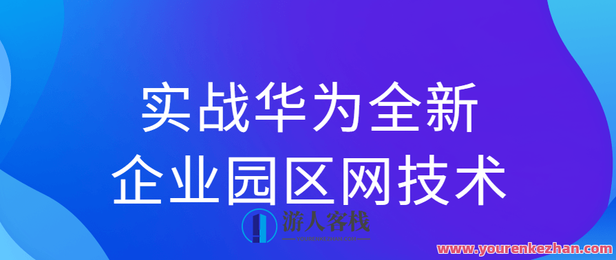 实战演练华为公司全新升级公司园区网技术性，华为园区网络技术革新实战演练