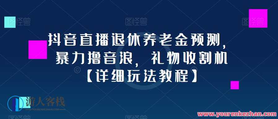 抖音直播退休养老金预测分析，暴力行为撸音浪，礼品收割机【游戏玩法实例教程】抖音直播养老金预测分析与游戏玩法实例教程，暴力行为撸音浪，礼品收割机玩法实例,课程,影视,直播,第1张