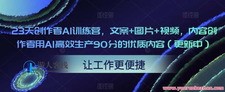 23天创作者AI训练营,文案+图片+视频,内容创作者用AI高效生产优质内容百度云盘分享,创作者AI赋能23天训练营,图文视频全方位助力,AI助力内容创作者高效生产百度云盘共享,课程,影视,理解,艺术,竞争,脚本,人工智能,第1张 23天创作者AI训练营,文案+图片+视频,内容创作者用AI高效生产优质内容百度云盘分享,创作者AI赋能23天训练营,图文视频全方位助力,AI助力内容创作者高效生产百度云盘共享,课程,影视,理解,艺术,竞争,脚本,人工智能,第1张