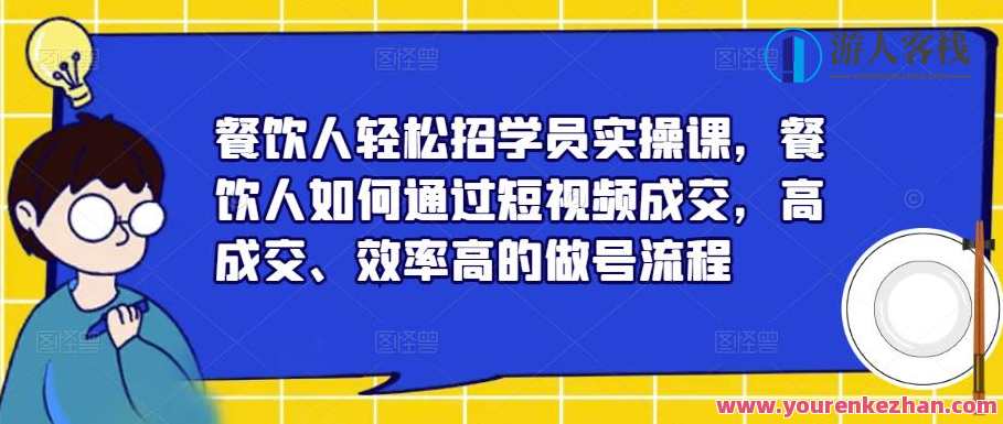 餐饮人轻松招学员实操课，餐饮人如何通过短视频成交，高成交做号流程百度云盘分享，餐饮人实战招学员短视频成交法