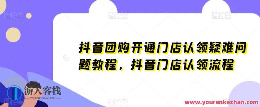 抖音团购开通门店认领疑难问题教程,抖音门店认领流程,抖音团购门店认领疑难问题教程与流程指引,课程,影视,第1张 抖音团购开通门店认领疑难问题教程,抖音门店认领流程,抖音团购门店认领疑难问题教程与流程指引,课程,影视,第1张