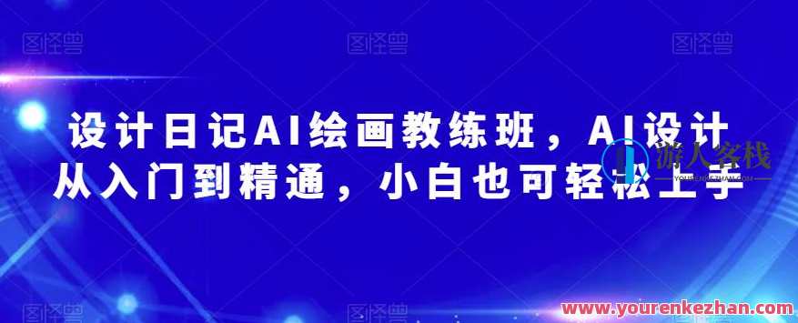 设计日记AI绘画教练班，AI设计从入门到精通百度云盘分享，AI绘画教练班盛典，AI设计从入门到精通百度云盘资料分享