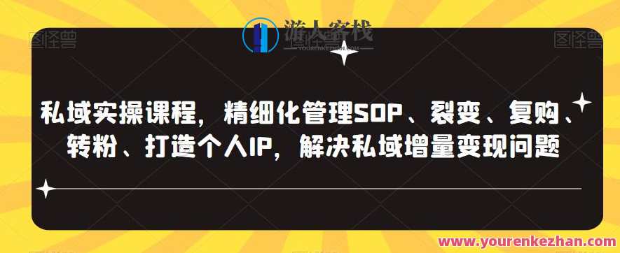 私域实操课程：精细化管理SOP、裂变、复购、转粉、打造个人IP、私域流量变现百度云盘分享，私域运营秘籍，精细化管理与裂变策略，实操课程全解析,课程,影视,管理,直播,微信,模板,理解,团队,脚本,合作,第1张
