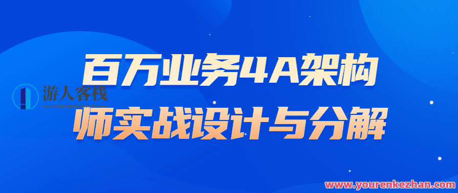 百万业务4A架构师实战设计与分解，业务架构师实战设计与4A架构优化分解