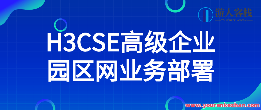 H3CSE高级企业园区网业务部署，H3CSE企业园区网络优化部署