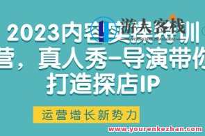 2023内容实操特训营，真人秀-导演带你打造探店IP百度云盘分享，探店实操特训营，真人秀导演引领探店IP分享