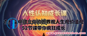人性认知成长课，在红尘中建立你的世界观人生观价值观百度云盘分享，人性认知成长课，红尘中塑造世界观人生观价值观百度云盘共享
