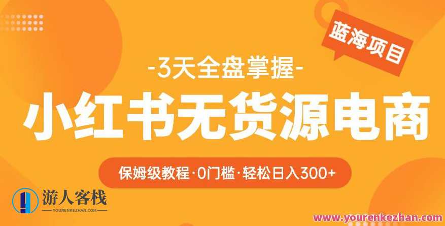 阿本小红书无货源电商训练营保姆级教程，从0到1副业收入300+百度云盘分享，电商无货源运营秘籍，保姆级实战指南，副业收入翻倍分享