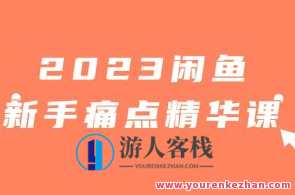 2023闲鱼新手痛点精华课程（18节课）百度云盘分享，闲鱼新手痛点精华课程精华分享，18节课，助你轻松入门，百度云盘随时查看