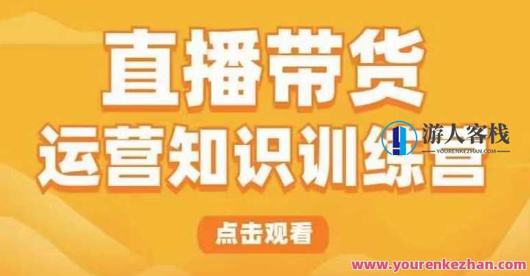 直播带货运营知识训练营，教你学会直播带货、主播运营课程百度云盘分享，直播带货运营知识训练营，实战秘籍，主播运营课程百度云盘分享，助你掌握直播带货技巧,课程,影视,直播,理解,支付,沟通,电子商务,第1张