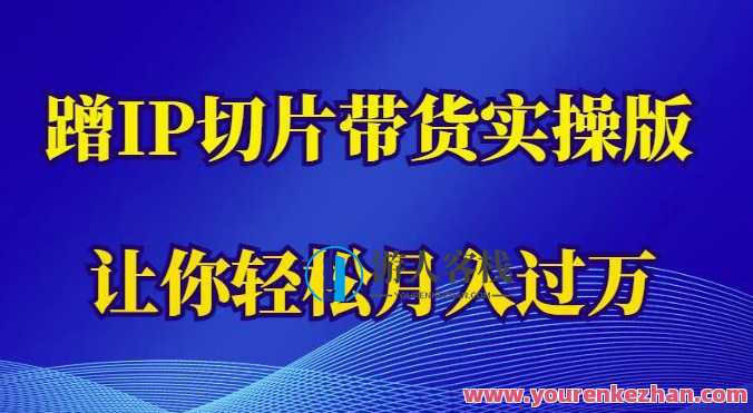 蹭这个IP切片带货实操版轻松月入过万百度云盘分享,实操版月入过万!IP切片带货秘籍,课程,第1张 蹭这个IP切片带货实操版轻松月入过万百度云盘分享,实操版月入过万!IP切片带货秘籍,课程,第1张