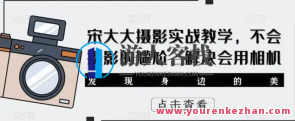 宋大大‮影摄‬实战教学，不会摄影的尴尬，解决会用相机百度云盘分享，宋影大师‮摄实战技巧分享，摄影新手进阶，相机实用教程在线分享