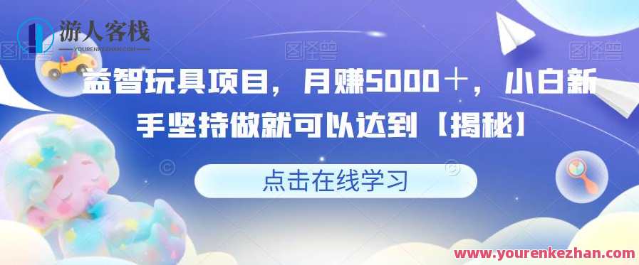 益智玩具项目月赚5000＋，小白新手副业项目百度云盘分享，益智玩具项目月入5000+，新手小白副业百度云盘分享秘笈