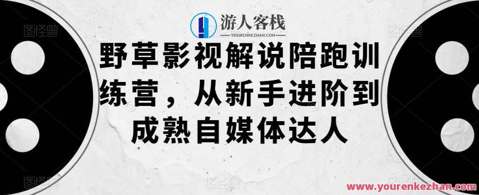 野草影视解说陪跑训练营 从新手到自媒体达人百度云盘分享，影视解说新手成长营，野草影视解说陪跑训练秘籍,影视,课程,第1张
