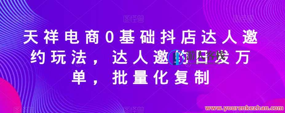 天祥电商0基础抖店达人邀约玩法,达人邀约日发万单批量复制百度云盘分享,电商达人邀约新玩法,一键生成抖音单日百万订单,百度云盘分享一键复制,课程,影视,电商,团队,第1张 天祥电商0基础抖店达人邀约玩法,达人邀约日发万单批量复制百度云盘分享,电商达人邀约新玩法,一键生成抖音单日百万订单,百度云盘分享一键复制,课程,影视,电商,团队,第1张