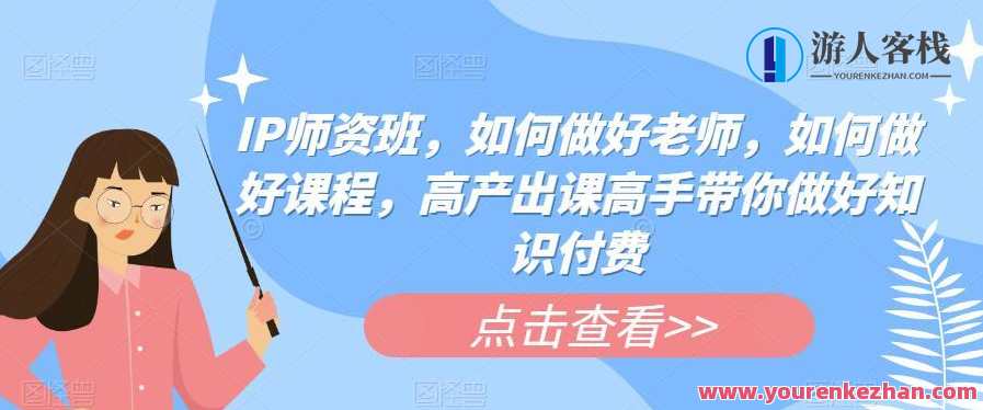 IP师资班高产出课高手带你做好知识付费百度云盘分享，知识付费IP师资班，高手带你高效产出，百度云盘分享好课,电商,第1张