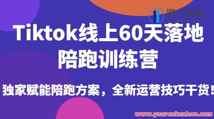 Tiktok线上60天落地陪跑训练营，赋能陪跑方案和运营技巧干货百度云盘分享,课程,影视,管理,专业,理解,定位,电商,健身,第1张
