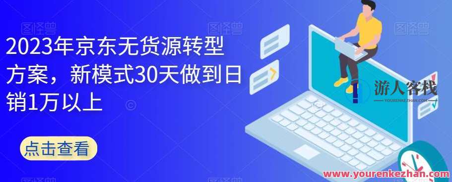 2023年京东无货源转型方案，新模式30天日销1万百度云盘分享，京东无货源新模式转型方案，30天日销1万，百度云盘分享,发展,第1张