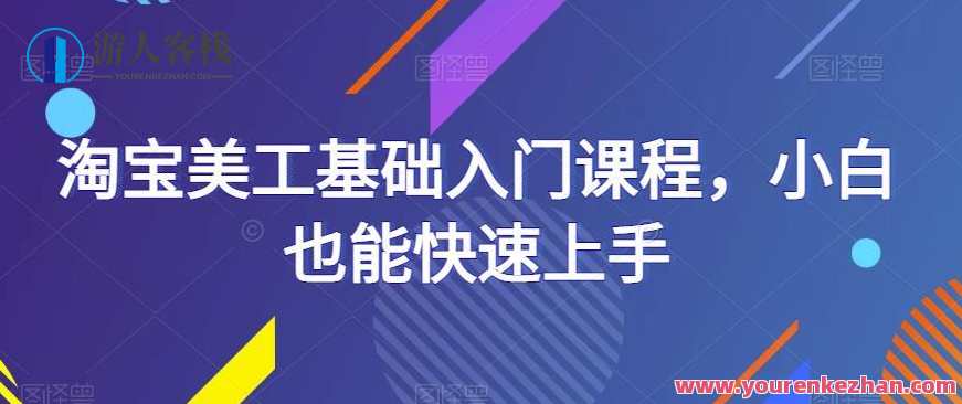 淘宝美工基础入门课程 小白也能快速上手，淘宝美工基础实战进阶班 助你快速成为高手
