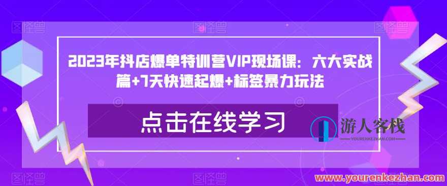 2023年抖店爆单特训营VIP现场课：六大实战篇+7天快速起爆+标签暴力玩法百度云盘分享，抖店爆单特训营VIP实战盛典，六大实战篇章+快速起爆秘籍+标签营销秘笈,课程,影视,管理,竞争,合作,沟通,电子商务,第1张