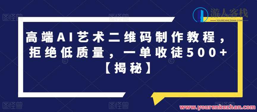 高端AI艺术二维码制作教程，一单收徒500百度云盘分享，智能艺术二维码制作秘籍，一键教学助你成为艺术大师,课程,影视,艺术,人工智能,第1张